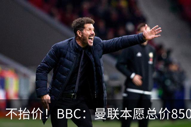 不抬价！BBC：曼联本愿总价8500万签M费，但认为热刺会涨到9000万