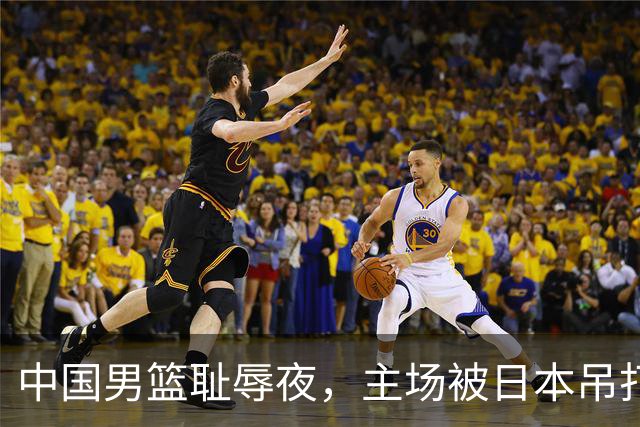 中国男篮耻辱夜，主场被日本吊打！3人被点名批评，2人或将离开国家队