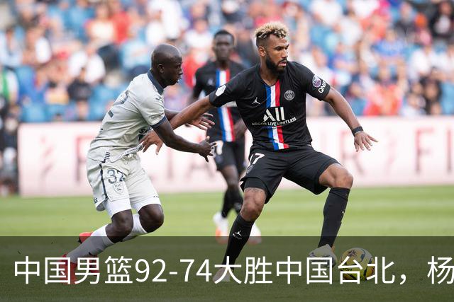 中国男篮92-74大胜中国台北，杨瀚森正负值-4，球员评分出炉：庞峥麟首秀9.7分，高诗岩2.4分垫底