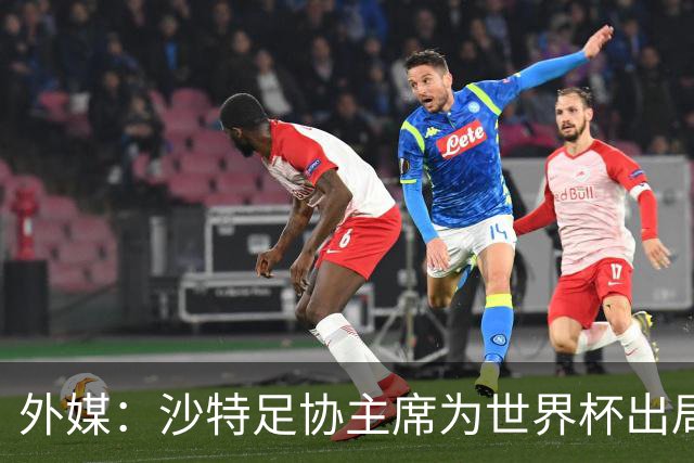 外媒：沙特足协主席为世界杯出局担责辞职 足协不会因此出现真空