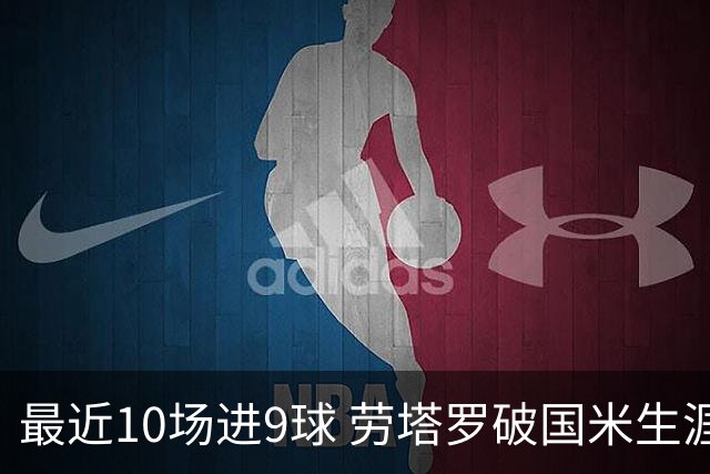 最近10场进9球 劳塔罗破国米生涯单赛季进球纪录