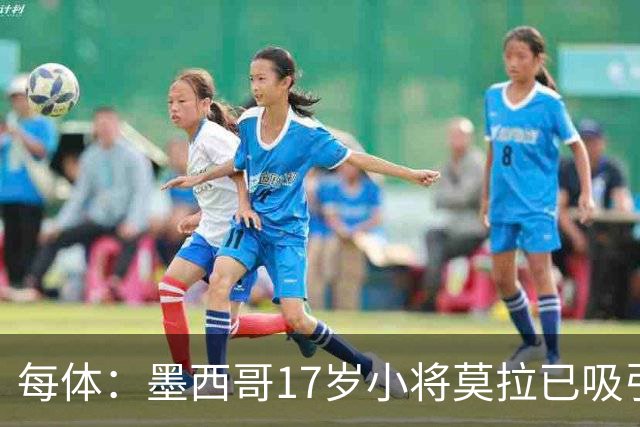 每体：墨西哥17岁小将莫拉已吸引皇马、巴萨及曼联的兴趣