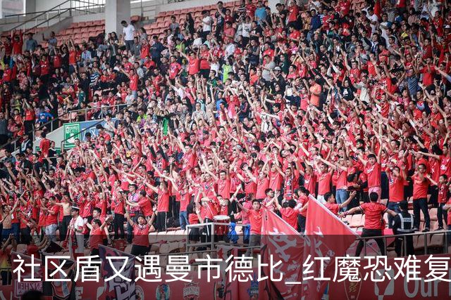 社区盾又遇曼市德比 红魔恐难复刻足总杯奇迹