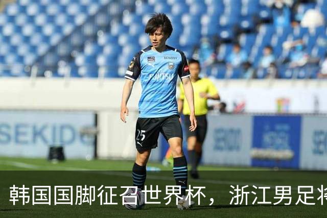 韩国国脚征召世界杯，浙江男足将获得可观补偿